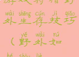 游戏狩猎野外生存技巧(野外如何狩猎)