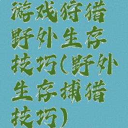 游戏狩猎野外生存技巧(野外生存捕猎技巧)