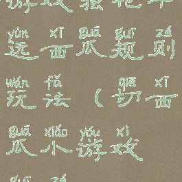 游戏独轮车运西瓜规则玩法(切西瓜小游戏规则)