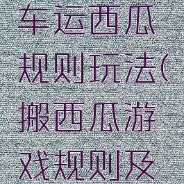 游戏独轮车运西瓜规则玩法(搬西瓜游戏规则及玩法)