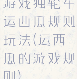 游戏独轮车运西瓜规则玩法(运西瓜的游戏规则)