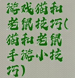 游戏猫和老鼠技巧(猫和老鼠手游小技巧)
