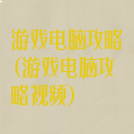 游戏电脑攻略(游戏电脑攻略视频)