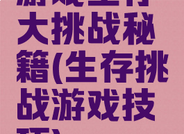 游戏生存大挑战秘籍(生存挑战游戏技巧)