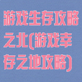 游戏生存攻略之北(游戏幸存之地攻略)