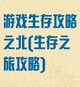 游戏生存攻略之北(生存之旅攻略)