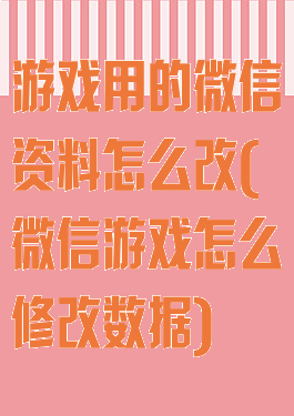 游戏用的微信资料怎么改(微信游戏怎么修改数据)