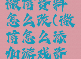 游戏用的微信资料怎么改(微信怎么添加游戏资料)