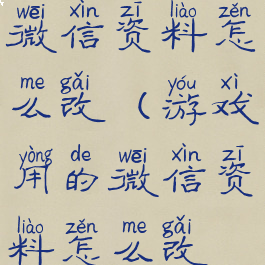 游戏用的微信资料怎么改(游戏用的微信资料怎么改不了)