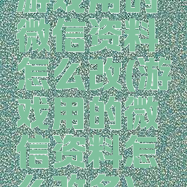 游戏用的微信资料怎么改(游戏用的微信资料怎么改名)