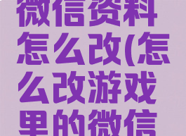 游戏用的微信资料怎么改(怎么改游戏里的微信名字)