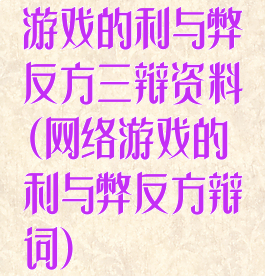 游戏的利与弊反方三辩资料(网络游戏的利与弊反方辩词)