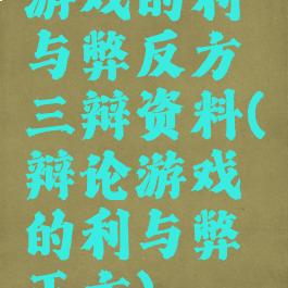 游戏的利与弊反方三辩资料(辩论游戏的利与弊正方)