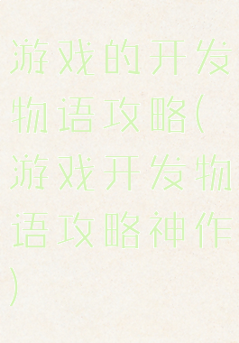 游戏的开发物语攻略(游戏开发物语攻略神作)