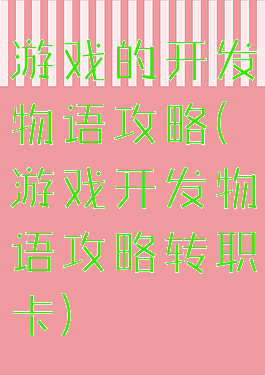 游戏的开发物语攻略(游戏开发物语攻略转职卡)