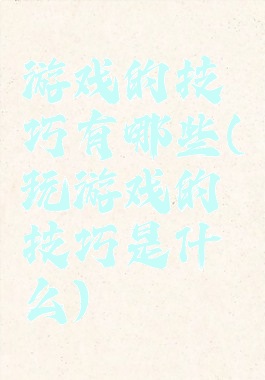 游戏的技巧有哪些(玩游戏的技巧是什么)