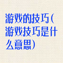 游戏的技巧(游戏技巧是什么意思)