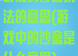 游戏的沙盒玩法的意思(游戏中的沙盒是什么意思)