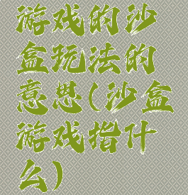 游戏的沙盒玩法的意思(沙盒游戏指什么)