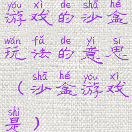 游戏的沙盒玩法的意思(沙盒游戏是)