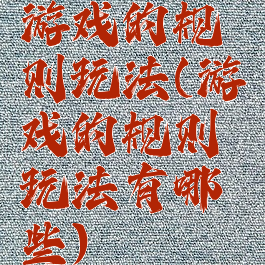 游戏的规则玩法(游戏的规则玩法有哪些)