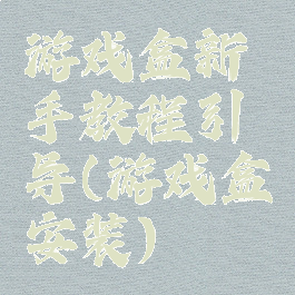 游戏盒新手教程引导(游戏盒安装)