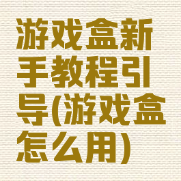 游戏盒新手教程引导(游戏盒怎么用)