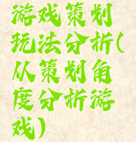游戏策划玩法分析(从策划角度分析游戏)