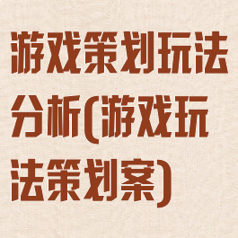 游戏策划玩法分析(游戏玩法策划案)