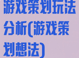 游戏策划玩法分析(游戏策划想法)