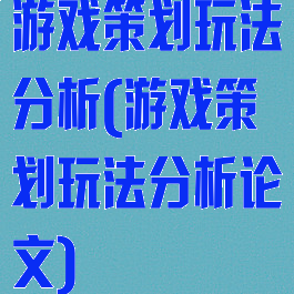 游戏策划玩法分析(游戏策划玩法分析论文)