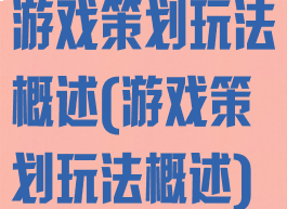 游戏策划玩法概述(游戏策划玩法概述)