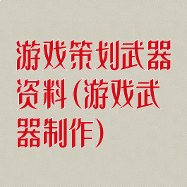 游戏策划武器资料(游戏武器制作)