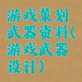 游戏策划武器资料(游戏武器设计)