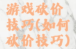 游戏砍价技巧(如何砍价技巧)