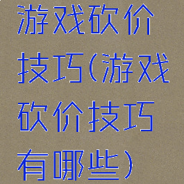 游戏砍价技巧(游戏砍价技巧有哪些)