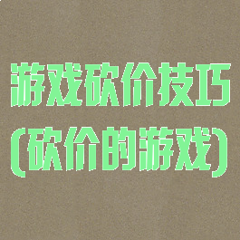 游戏砍价技巧(砍价的游戏)