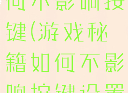 游戏秘籍如何不影响按键(游戏秘籍如何不影响按键设置)