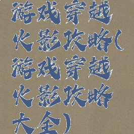 游戏穿越火影攻略(游戏穿越火影攻略大全)