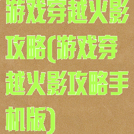 游戏穿越火影攻略(游戏穿越火影攻略手机版)