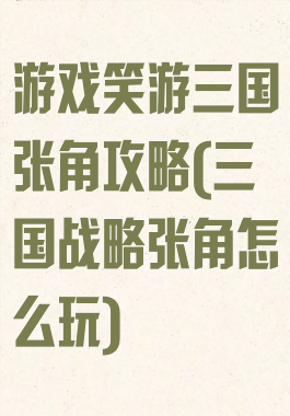 游戏笑游三国张角攻略(三国战略张角怎么玩)