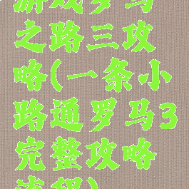 游戏罗马之路三攻略(一条小路通罗马3完整攻略流程)