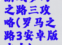 游戏罗马之路三攻略(罗马之路3安卓版中文)