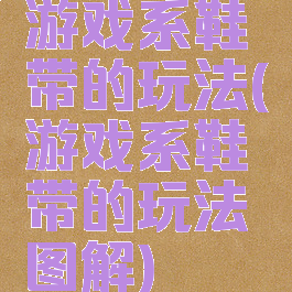 游戏系鞋带的玩法(游戏系鞋带的玩法图解)