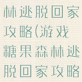 游戏糖果森林逃脱回家攻略(游戏糖果森林逃脱回家攻略大全)
