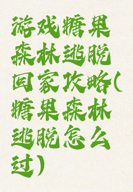 游戏糖果森林逃脱回家攻略(糖果森林逃脱怎么过)