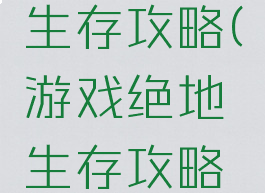 游戏绝地生存攻略(游戏绝地生存攻略手机版)