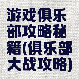 游戏俱乐部攻略秘籍(俱乐部大战攻略)