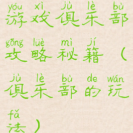 游戏俱乐部攻略秘籍(俱乐部的玩法)