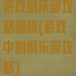 游戏俱乐部攻略秘籍(游戏中心俱乐部攻略)